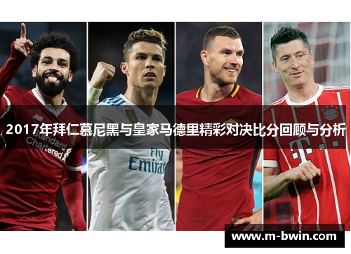 2017年拜仁慕尼黑与皇家马德里精彩对决比分回顾与分析