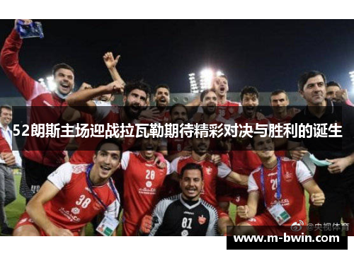 52朗斯主场迎战拉瓦勒期待精彩对决与胜利的诞生