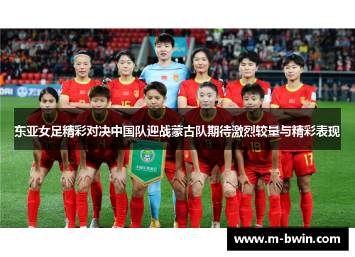 东亚女足精彩对决中国队迎战蒙古队期待激烈较量与精彩表现